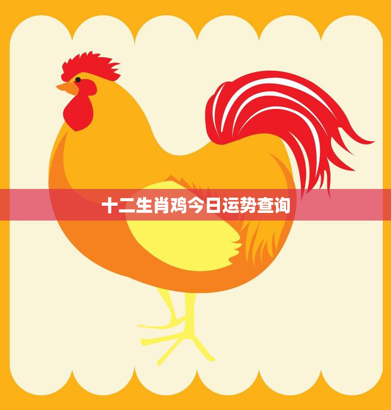 十二生肖鸡今日运势查询(好运连连财运亨通)  第3张