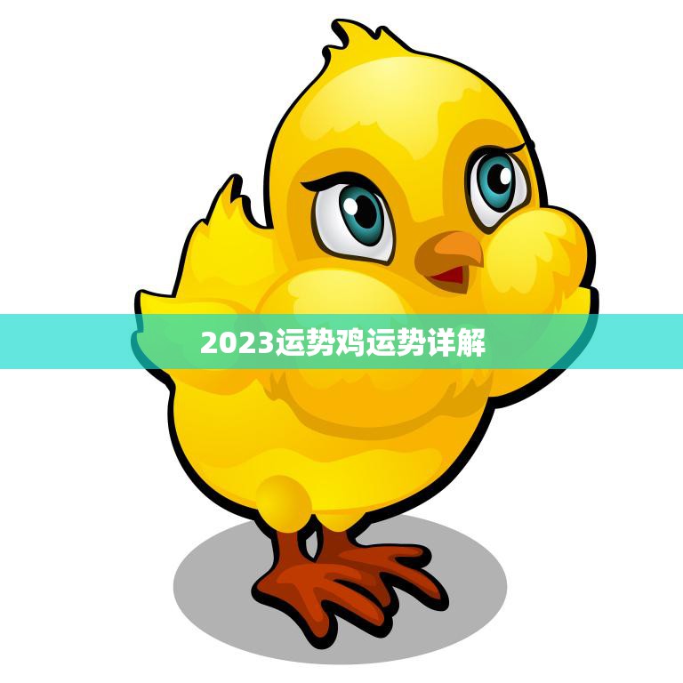 2023运势鸡运势详解(揭秘鸡年运势助你顺风顺水)