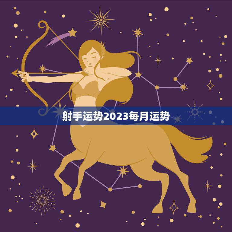 射手运势2023每月运势(掌握未来把握机遇)