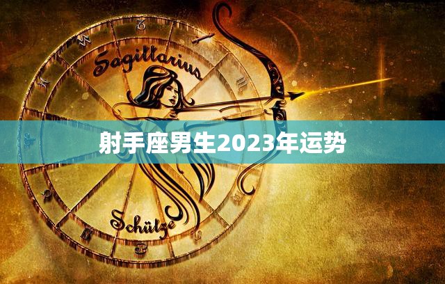 射手座男生2023年运势(好运连连财源滚滚)