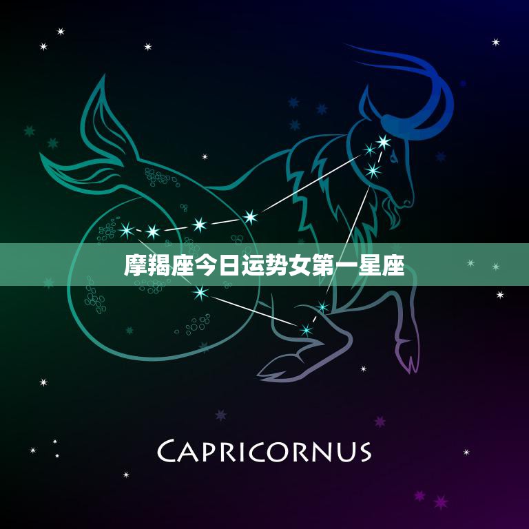 摩羯座今日运势女第一星座(财运亨通事业顺利)