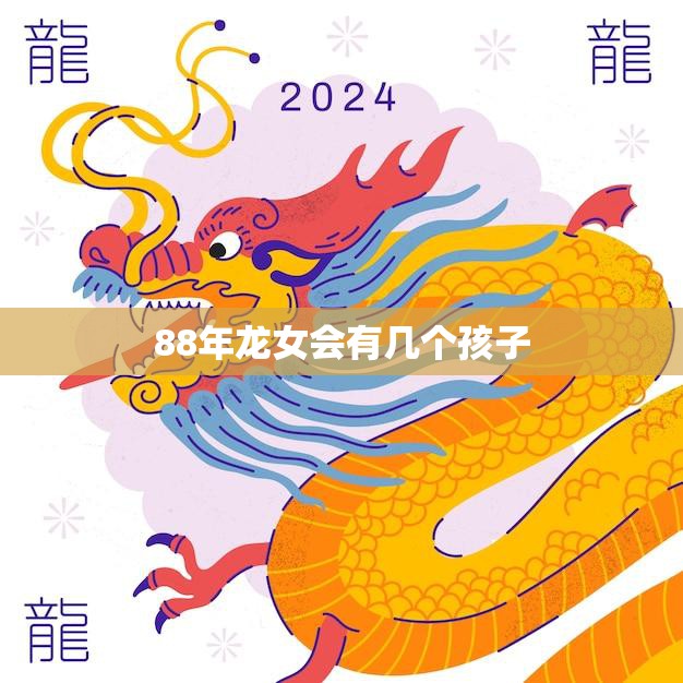 88年龙女会有几个孩子(预测结果揭晓惊人真相)  第3张
