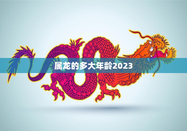 属龙的多大年龄2023(龙年生肖人的年龄计算方法详解)