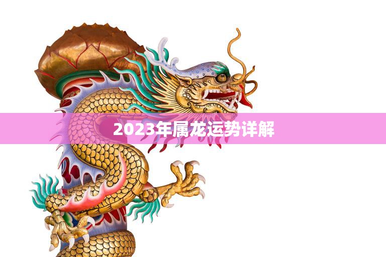 2023年属龙运势详解(龙儿们未来三年财运旺盛但需注意健康和人际关系)