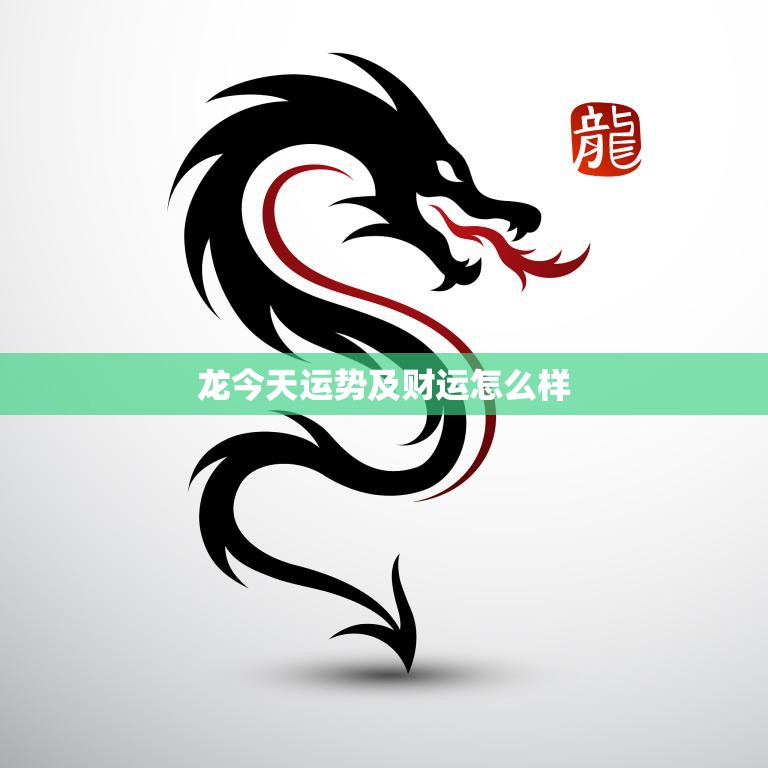 龙今天运势及财运怎么样(今日财运旺盛运势平稳上升)  第3张
