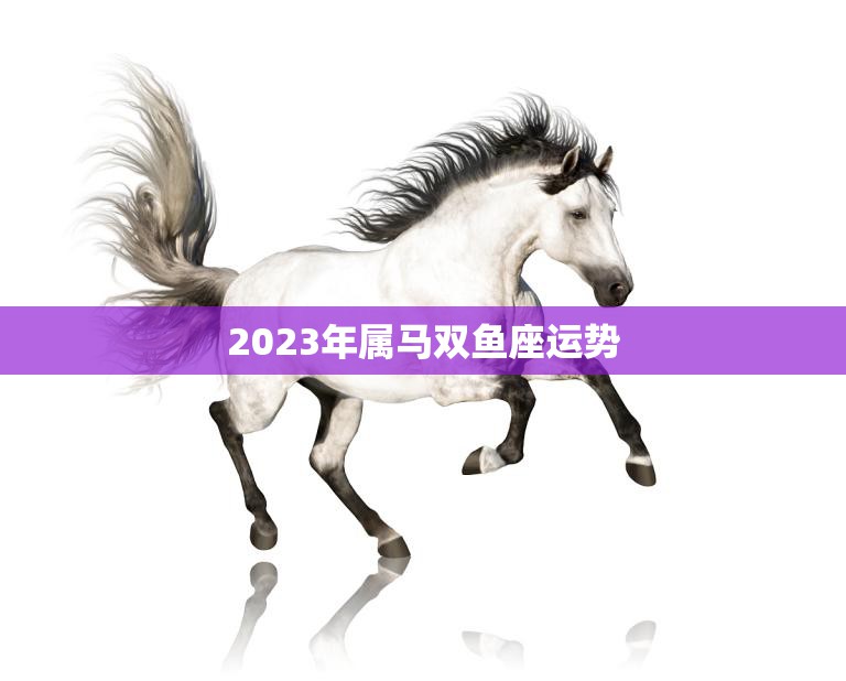 2023年属马双鱼座运势(事业顺遂财运亨通)