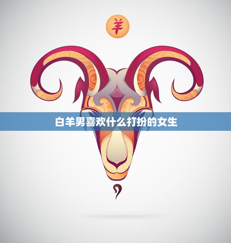 白羊男喜欢什么打扮的女生(时尚穿搭攻略)  第3张