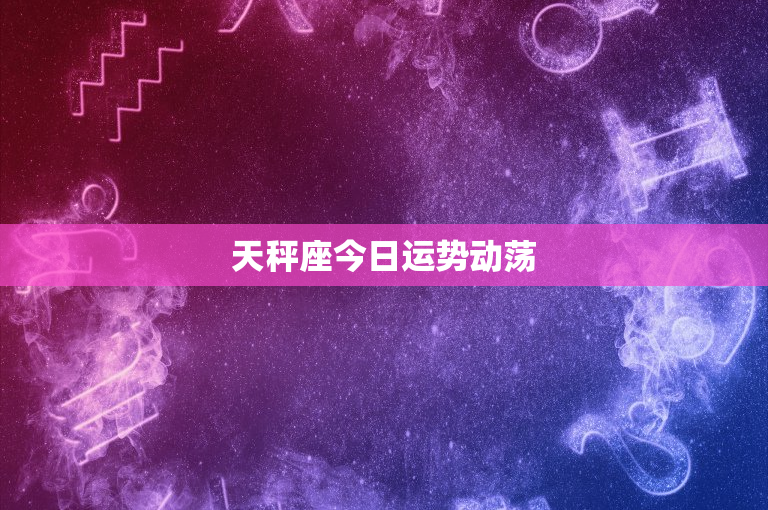 天秤座今日运势动荡：社交达人如何应对挑战与变革？