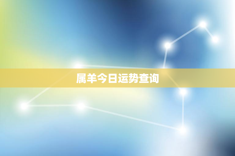 属羊今日运势查询：今日运势曝光，财运事业感情一网打尽