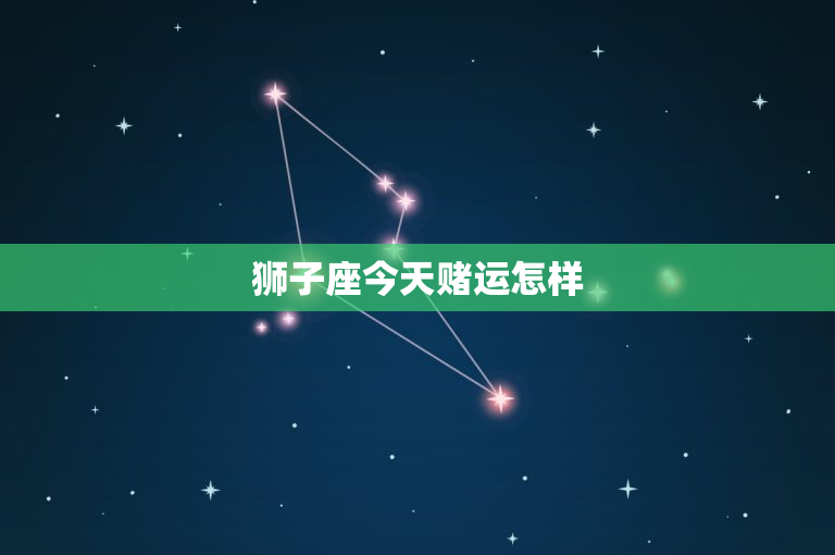 狮子座今天赌运怎样：太阳般自信VS防守策略，今日投资何去何从？