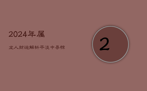 2024年属龙人财运解析：平淡中寻惊喜，把握2月、5月、6月、9月