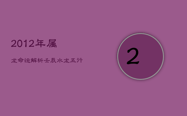 2012年属龙命运解析：壬辰水龙，五行细探缺失