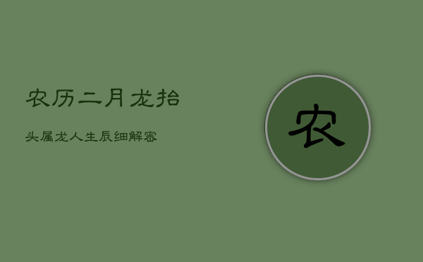 农历二月龙抬头，属龙人生辰细解密  第1张