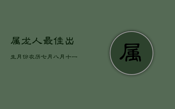 属龙人最佳出生月份：农历七月、八月、十一月