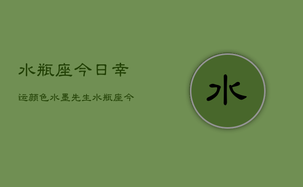 水瓶座今日幸运颜色水墨先生，水瓶座今日幸运色：水墨先生解密