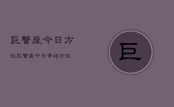 巨蟹座今日方位，巨蟹座今日幸运方位