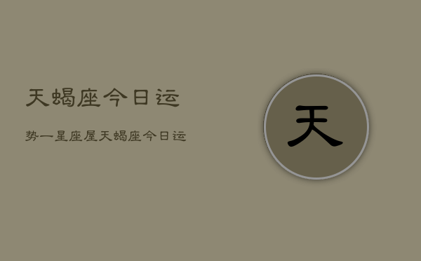 天蝎座今日运势一星座屋，天蝎座今日运势指南  第1张