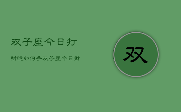 双子座今日打财运如何手，双子座今日财运指南