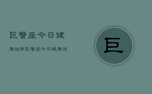 巨蟹座今日健康运势，巨蟹座今日健康运  第1张