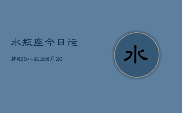 水瓶座今日运势620，水瓶座6月20日运势如何