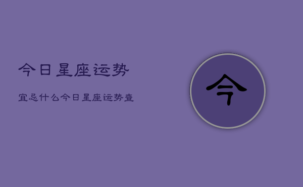 今日星座运势宜忌什么，今日星座运势查询宜忌  第1张