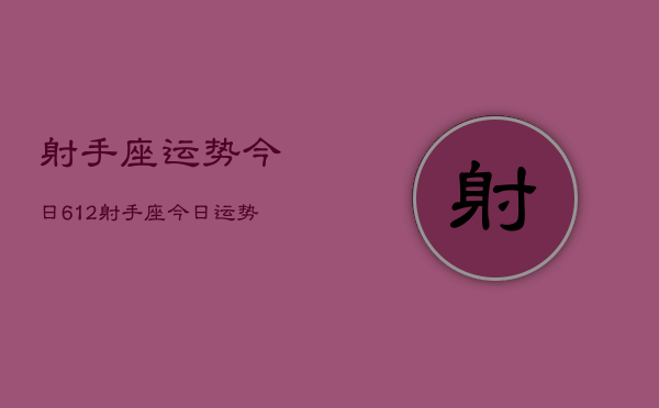 射手座运势今日612，射手座今日运势