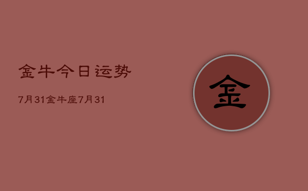 金牛今日运势7月31，金牛座7月31日运势查询