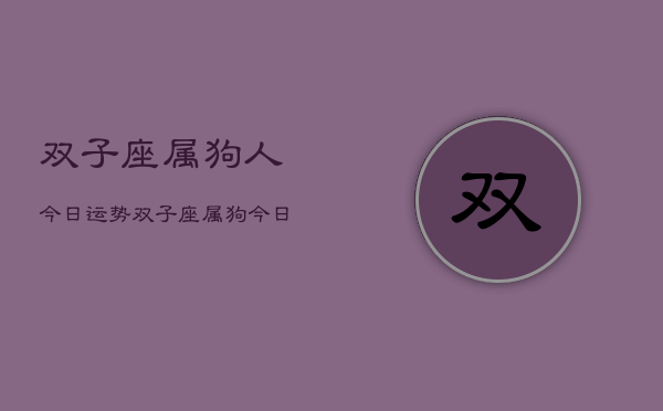 双子座属狗人今日运势，双子座属狗今日运程如何