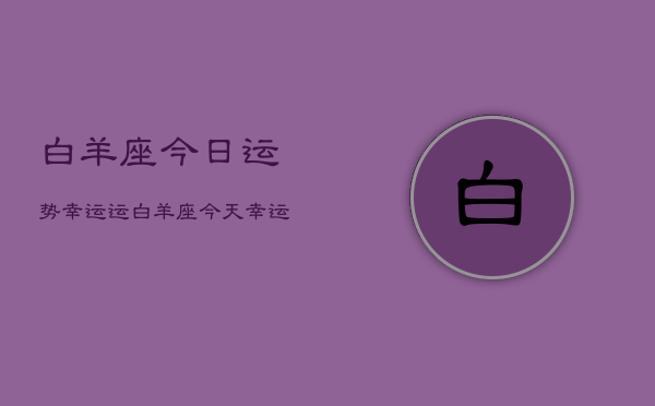 白羊座今日运势幸运运，白羊座今天幸运颜色和数字