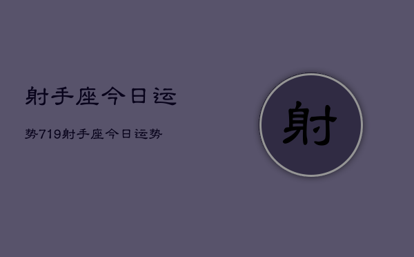 射手座今日运势719，射手座今日运势查询7月19日