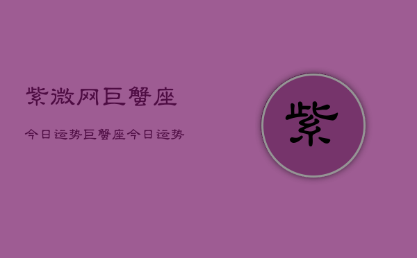 紫微网巨蟹座今日运势，巨蟹座今日运势  第1张