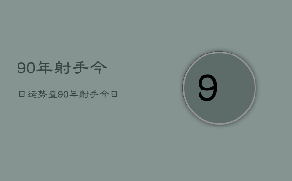 90年射手今日运势查，90年射手今日运势查询