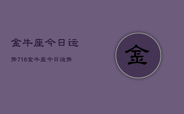 金牛座今日运势716，金牛座今日运势查询7月16日