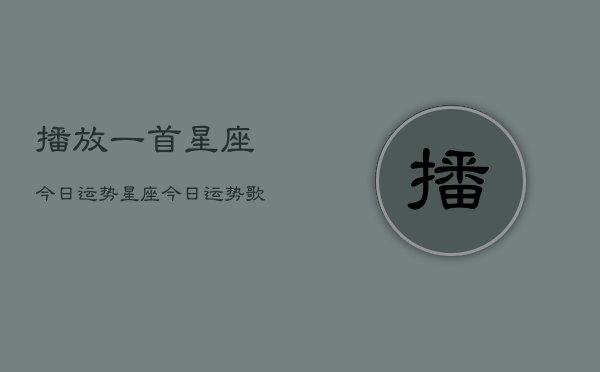 播放一首星座今日运势，星座今日运势歌曲播放  第1张