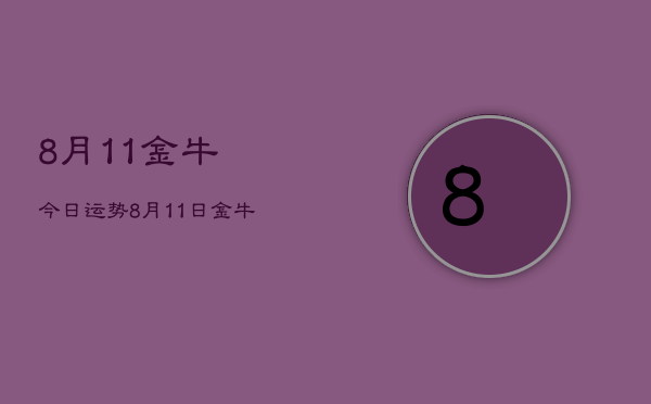 8月11金牛今日运势，8月11日金牛座今日运势