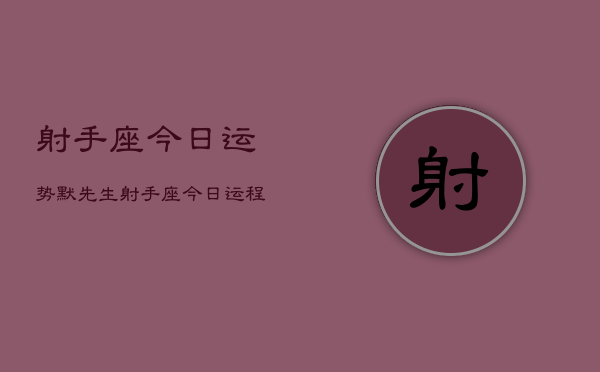 射手座今日运势默先生，射手座今日运程  第1张