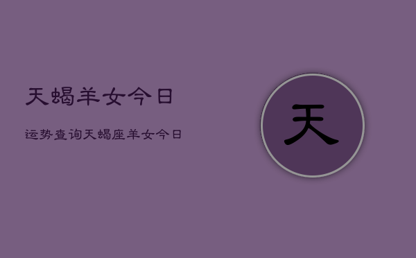 天蝎羊女今日运势查询，天蝎座羊女今日运程  第1张