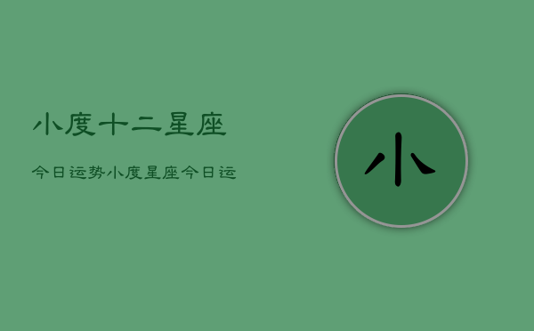 小度十二星座今日运势，小度星座今日运势查询  第1张
