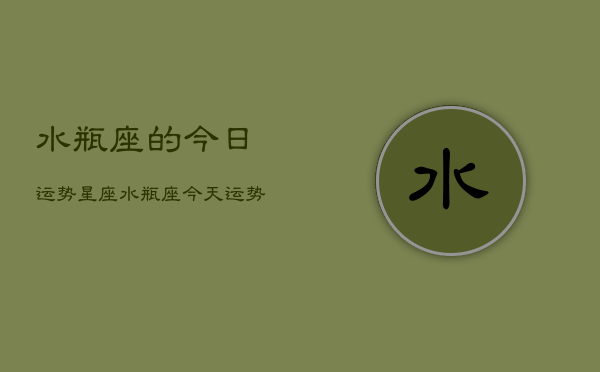 水瓶座的今日运势星座，水瓶座今天运势  第1张