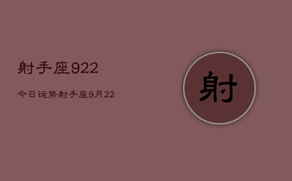 射手座922今日运势，射手座9月22日今日运势