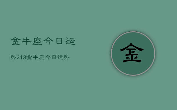 金牛座今日运势213，金牛座今日运势查询2024