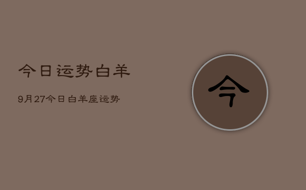 今日运势白羊9月27，今日白羊座运势9月27日  第1张