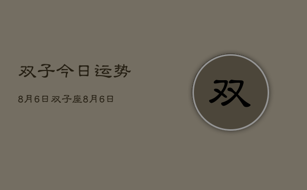 双子今日运势8月6日，双子座8月6日今日运势查询  第1张
