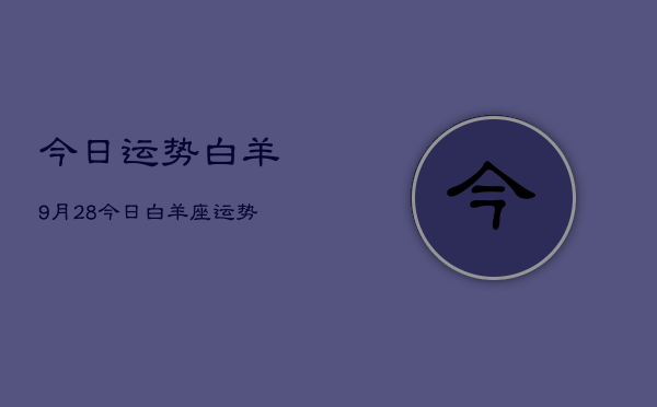 今日运势白羊9月28，今日白羊座运势9月28日