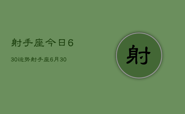 射手座今日630运势，射手座6月30日运势详解