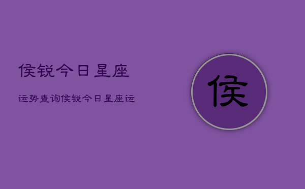 侯锐今日星座运势查询，侯锐今日星座运势  第1张