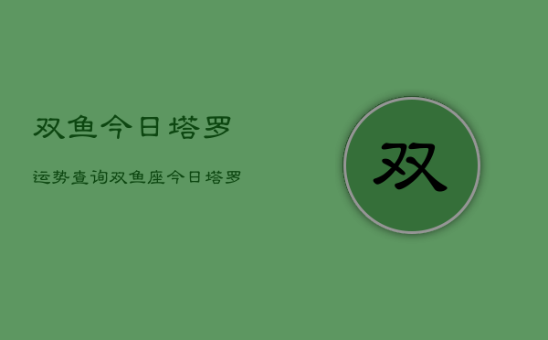 双鱼今日塔罗运势查询，双鱼座今日塔罗牌运程