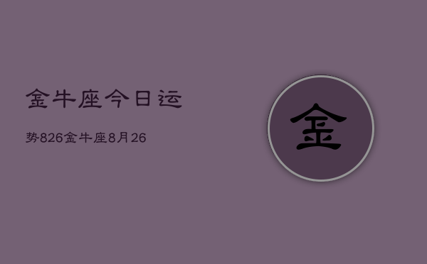 金牛座今日运势826，金牛座8月26日运势如何