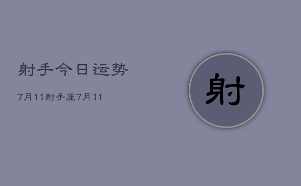 射手今日运势7月11，射手座7月11日今日运势查询