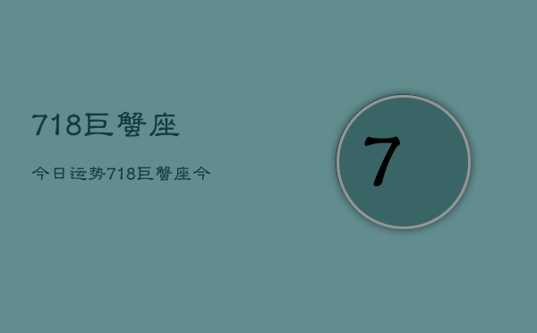 718巨蟹座今日运势，718巨蟹座今日运势查询